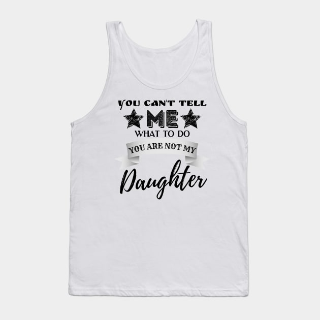 You Can't Tell Me What To Do You're Not My Daughter Tank Top by JustBeSatisfied